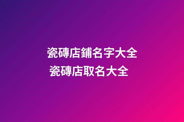 瓷磚店鋪名字大全 瓷磚店取名大全